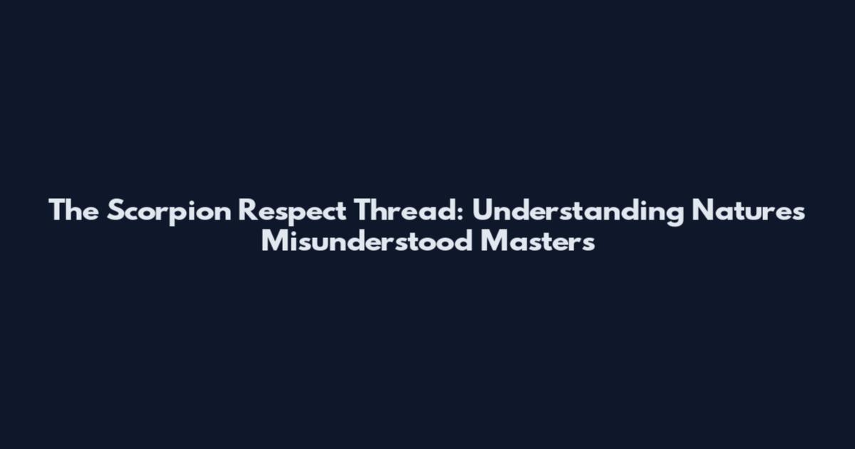 The Scorpion Respect Thread: Understanding Nature's Misunderstood Masters