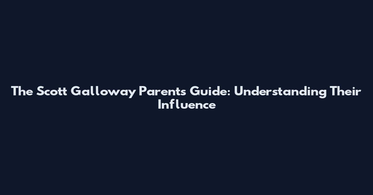 The Scott Galloway Parents Guide: Understanding Their Influence