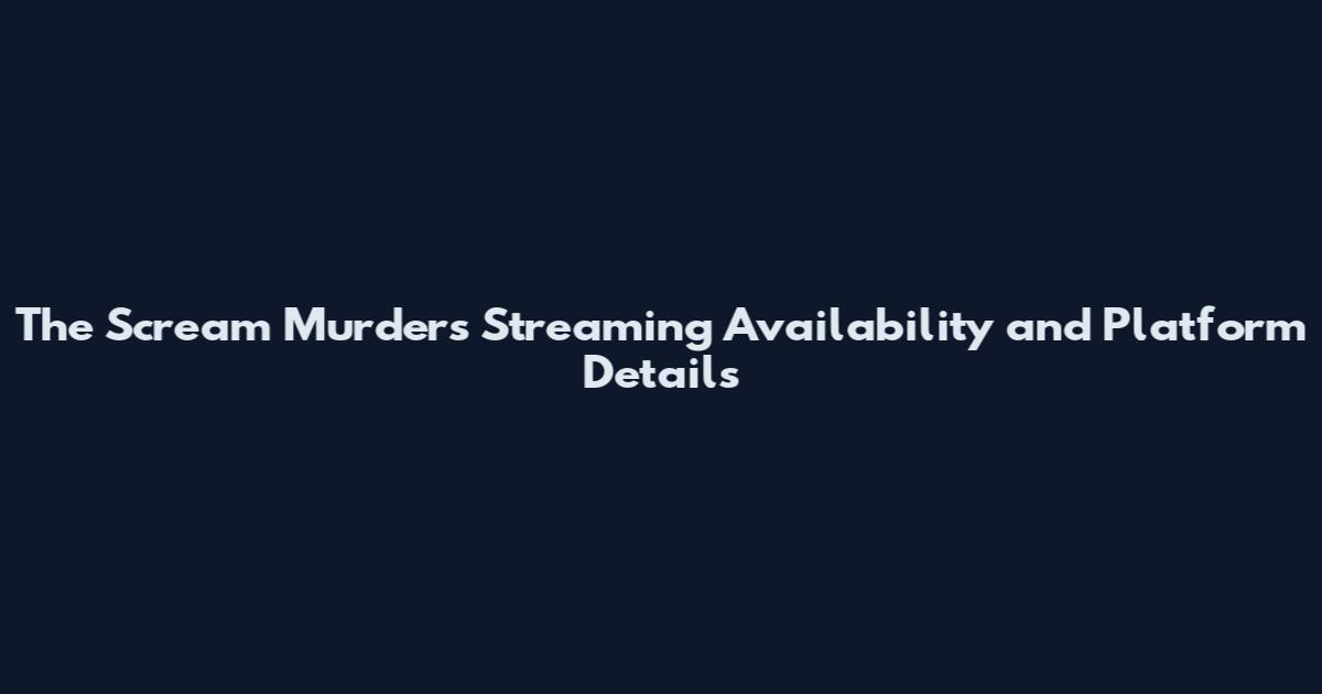 The Scream Murders Streaming Availability and Platform Details