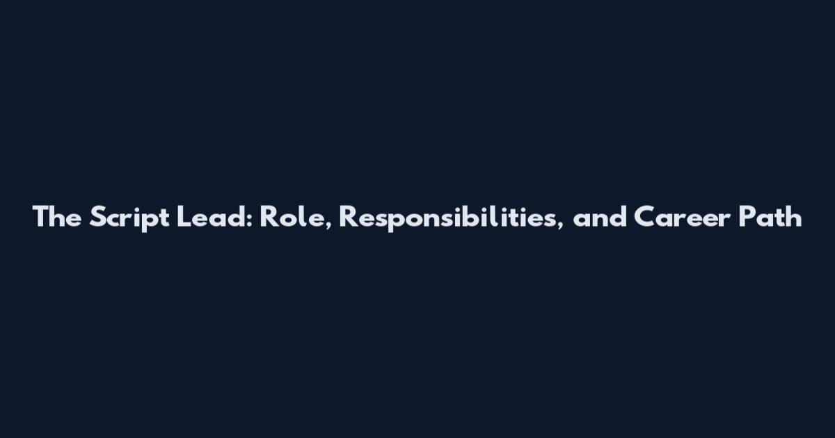 The Script Lead: Role, Responsibilities, and Career Path