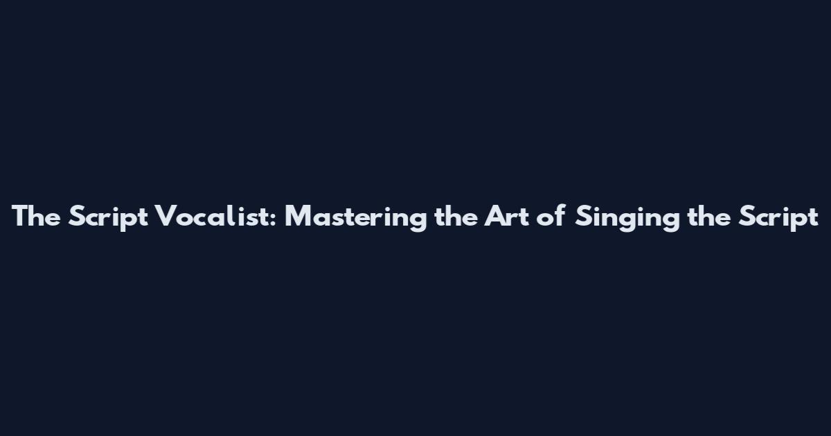 The Script Vocalist: Mastering the Art of Singing the Script