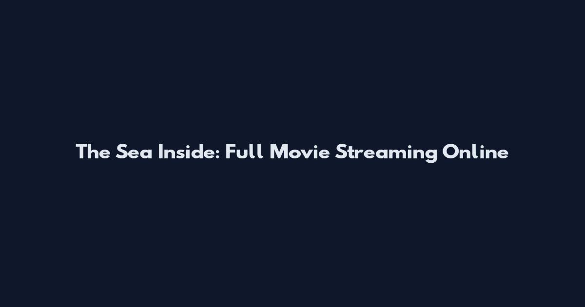 The Sea Inside: Full Movie Streaming Online