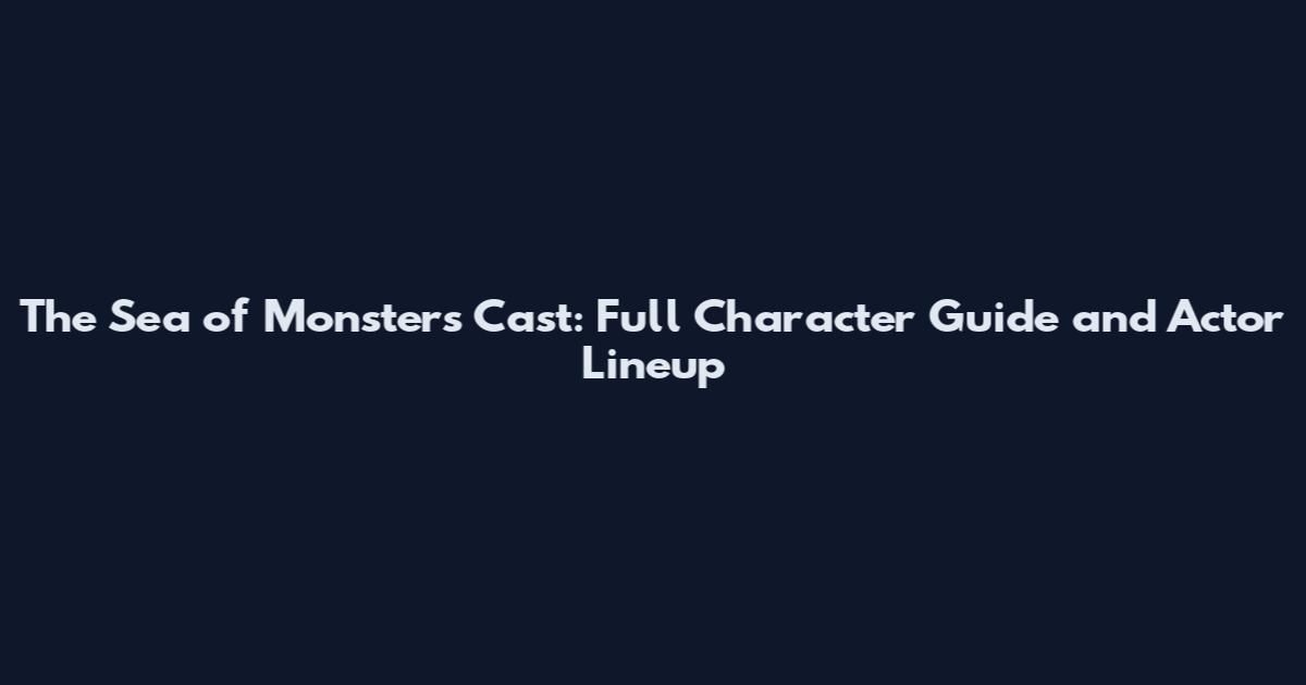 The Sea of Monsters Cast: Full Character Guide and Actor Lineup