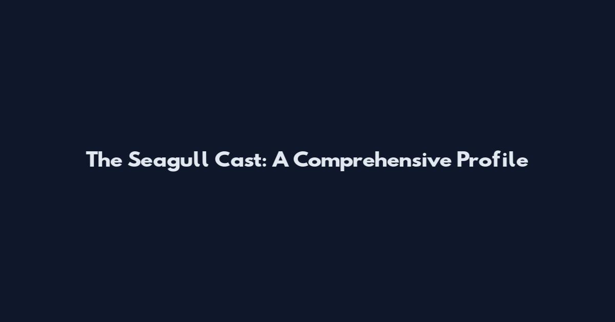 The Seagull Cast: A Comprehensive Profile