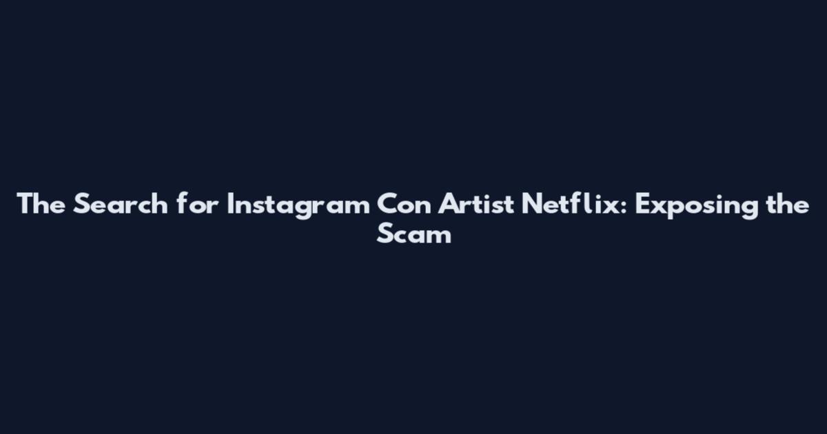 The Search for Instagram Con Artist Netflix: Exposing the Scam