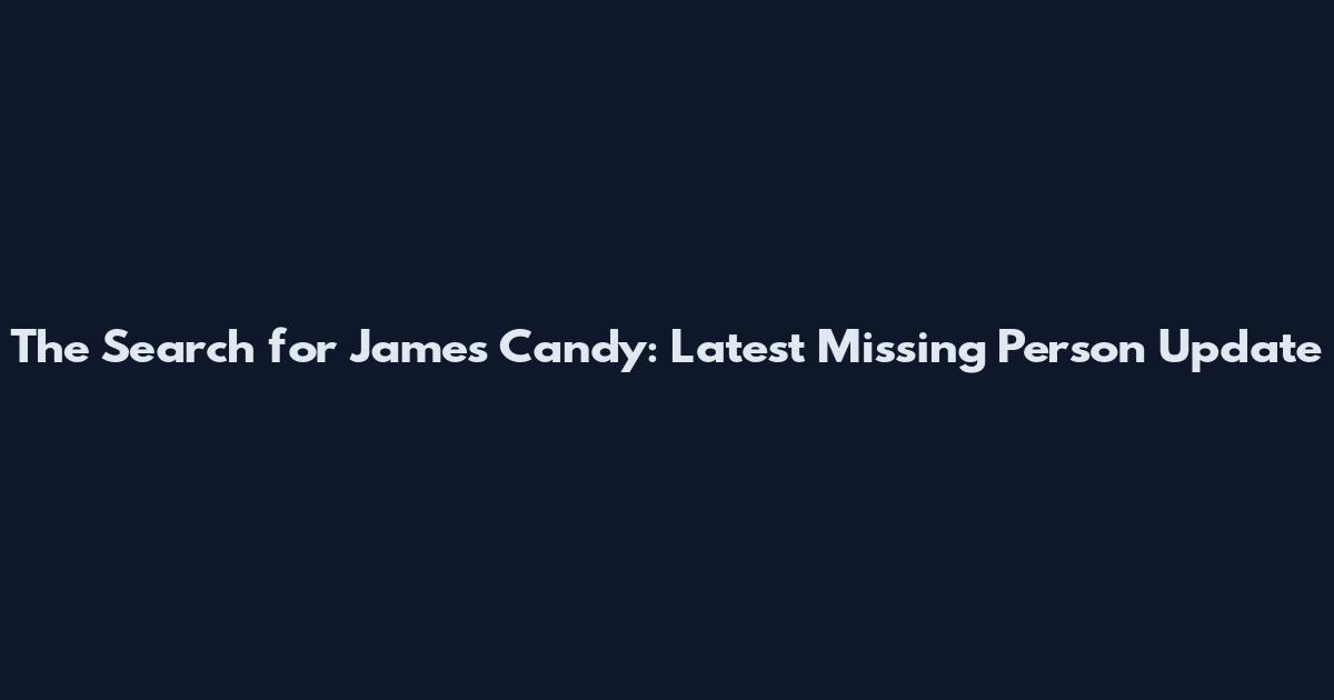 The Search for James Candy: Latest Missing Person Update