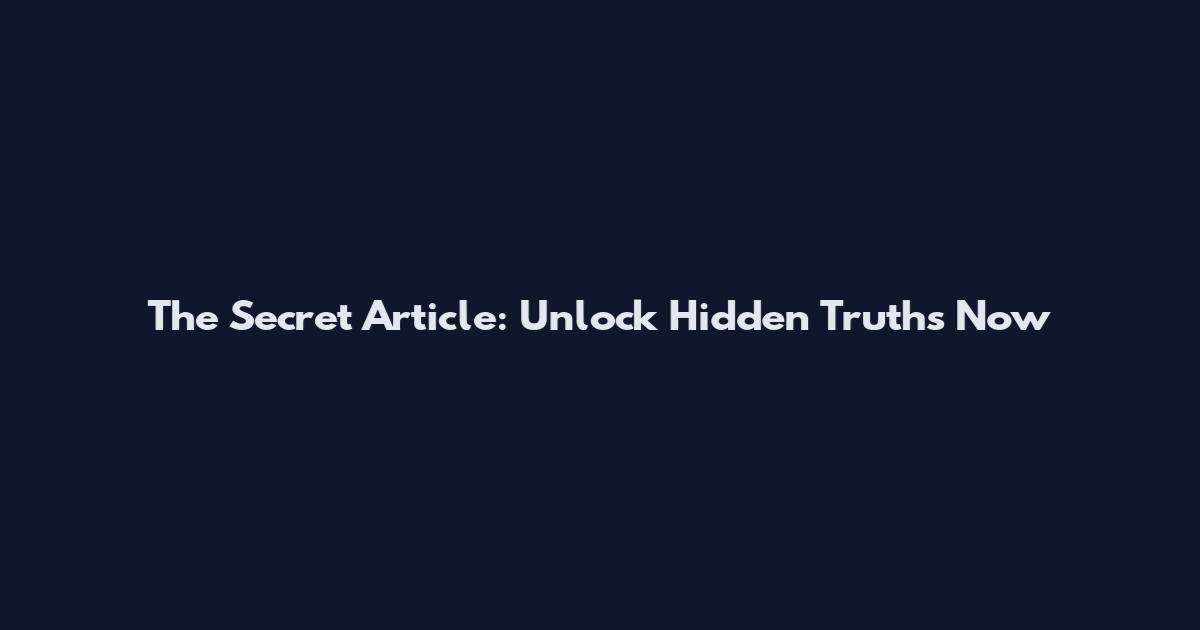 The Secret Article: Unlock Hidden Truths Now