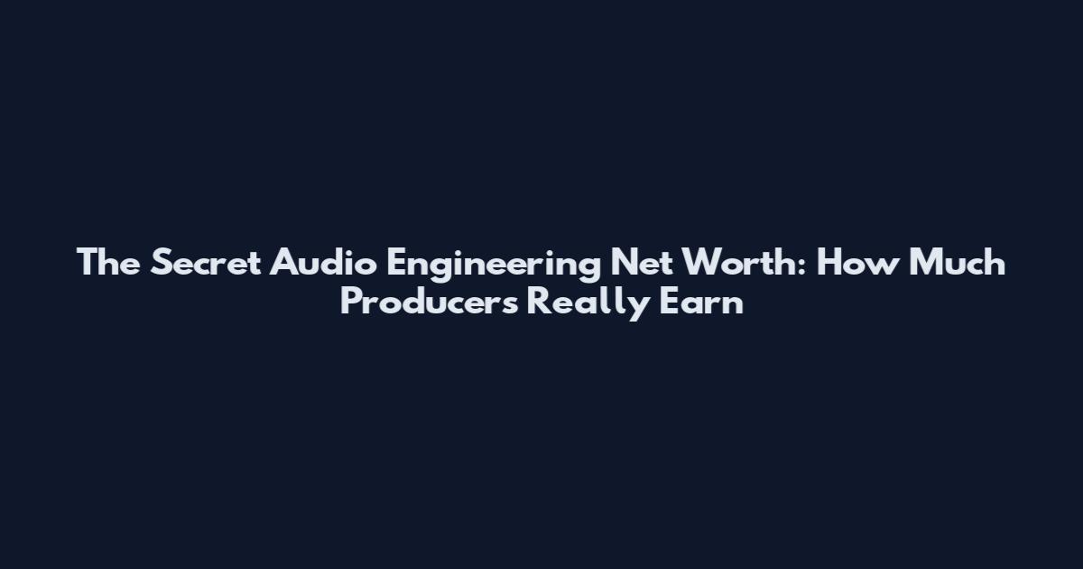 The Secret Audio Engineering Net Worth: How Much Producers Really Earn