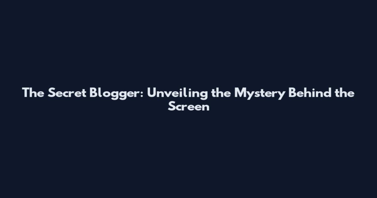 The Secret Blogger: Unveiling the Mystery Behind the Screen