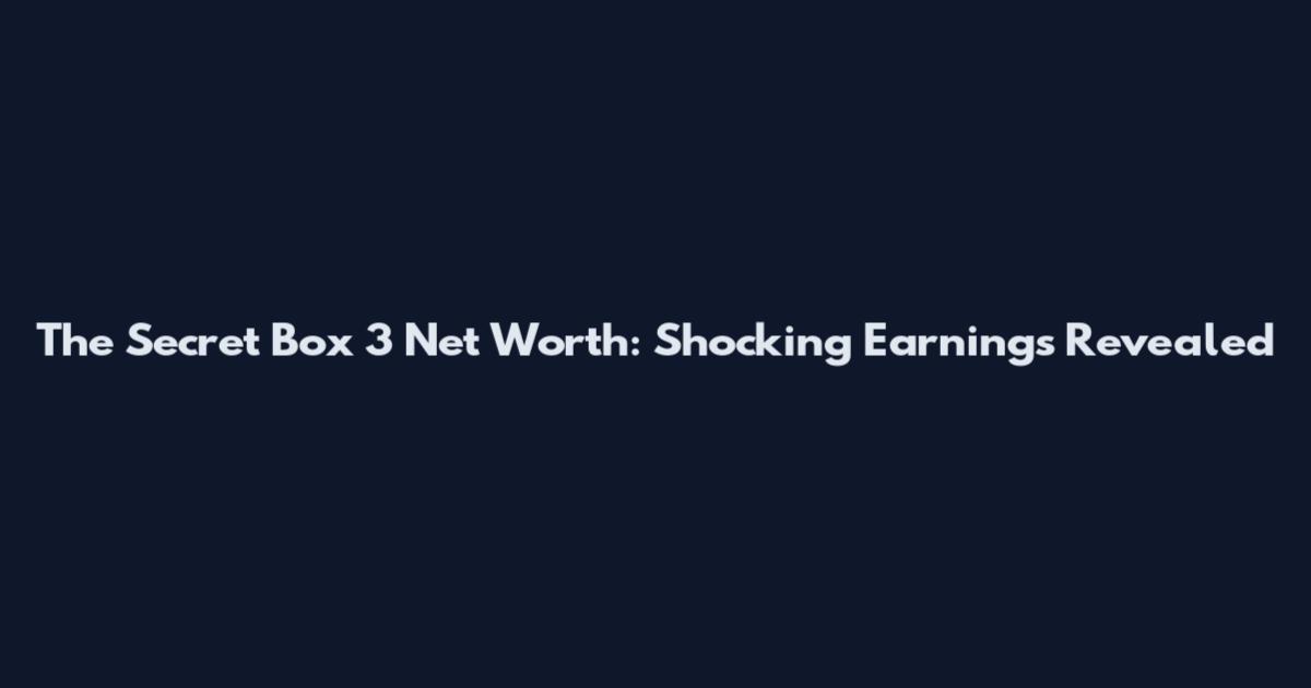 The Secret Box 3 Net Worth: Shocking Earnings Revealed