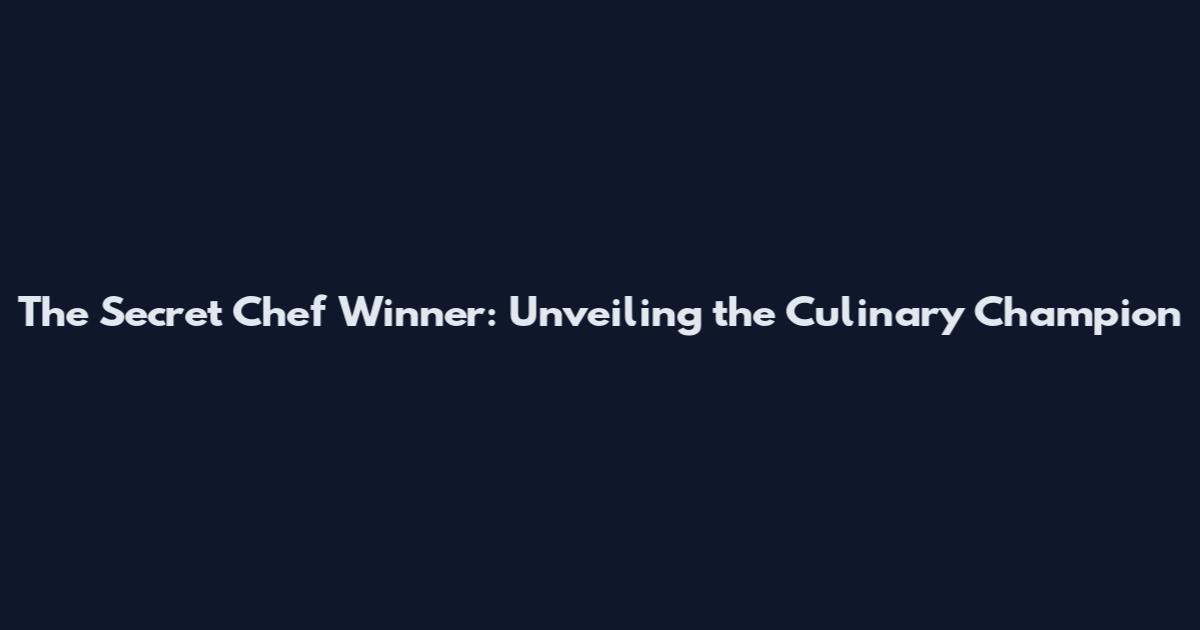 The Secret Chef Winner: Unveiling the Culinary Champion