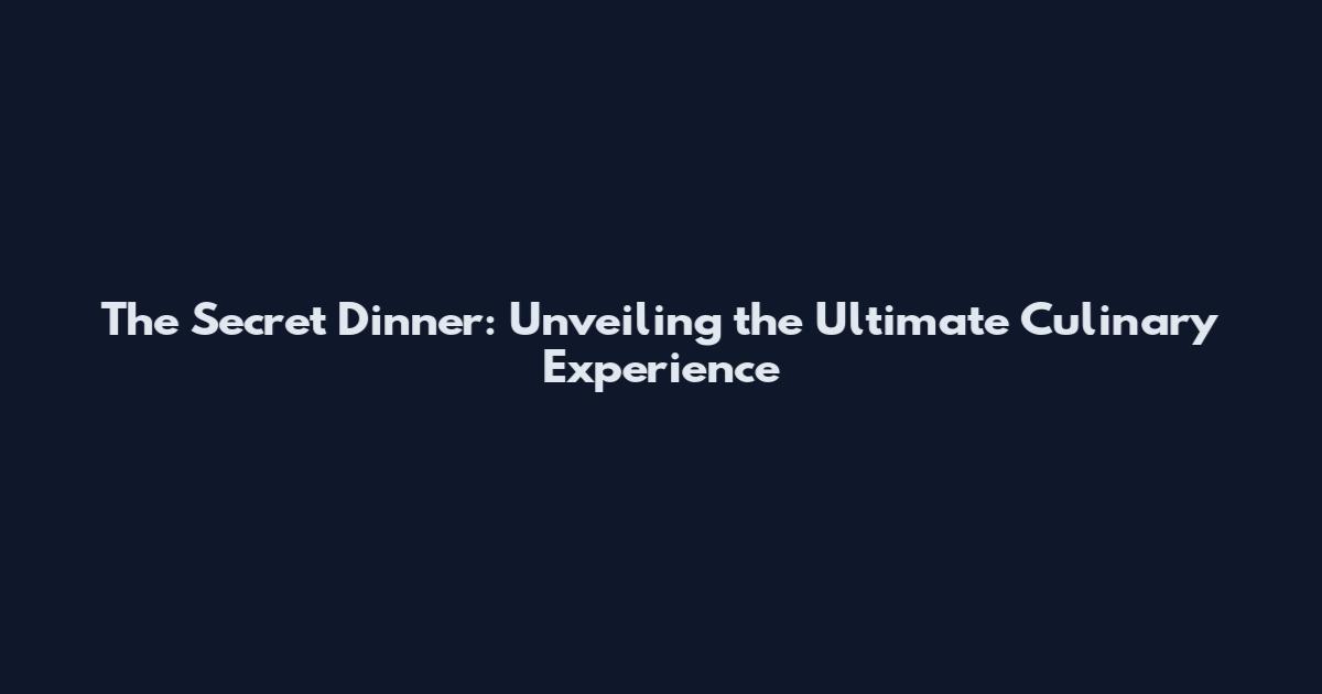 The Secret Dinner: Unveiling the Ultimate Culinary Experience