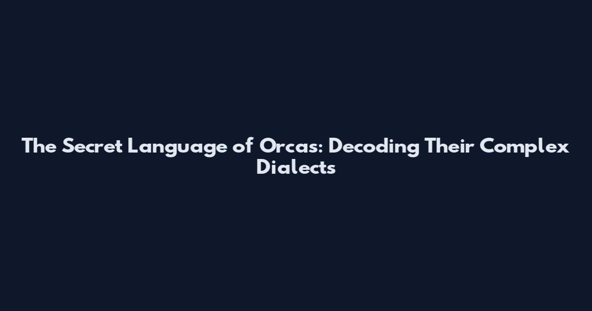 The Secret Language of Orcas: Decoding Their Complex Dialects
