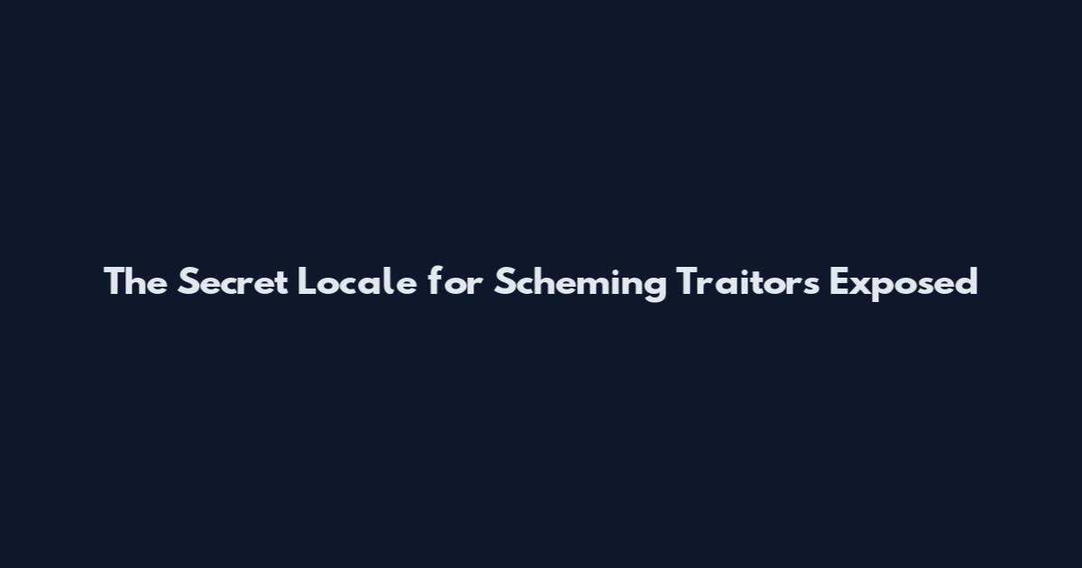The Secret Locale for Scheming Traitors Exposed