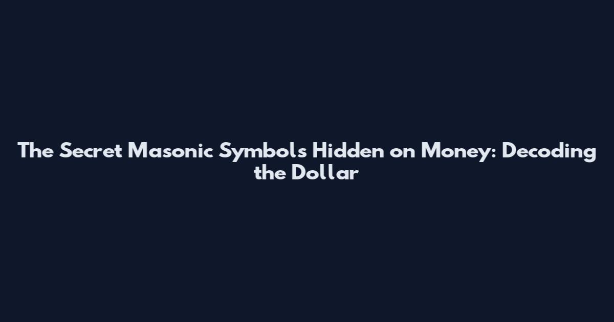 The Secret Masonic Symbols Hidden on Money: Decoding the Dollar