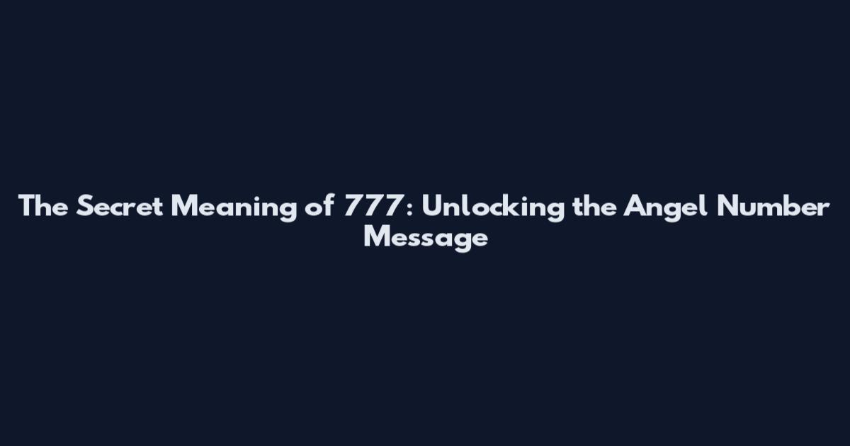 The Secret Meaning of 777: Unlocking the Angel Number Message