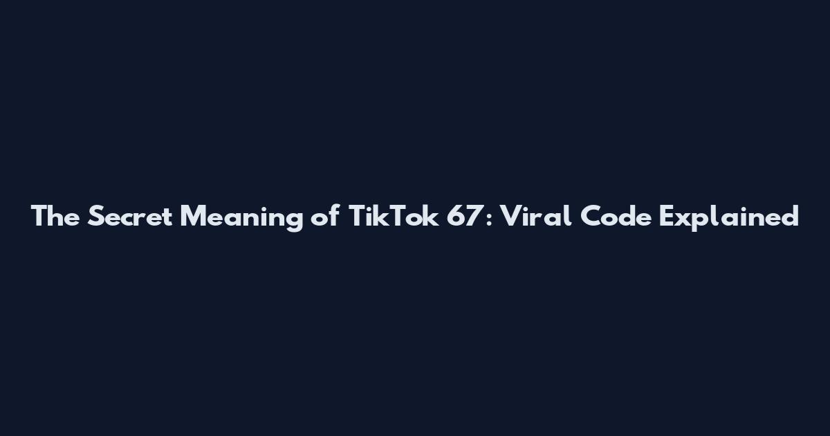 The Secret Meaning of TikTok 67: Viral Code Explained