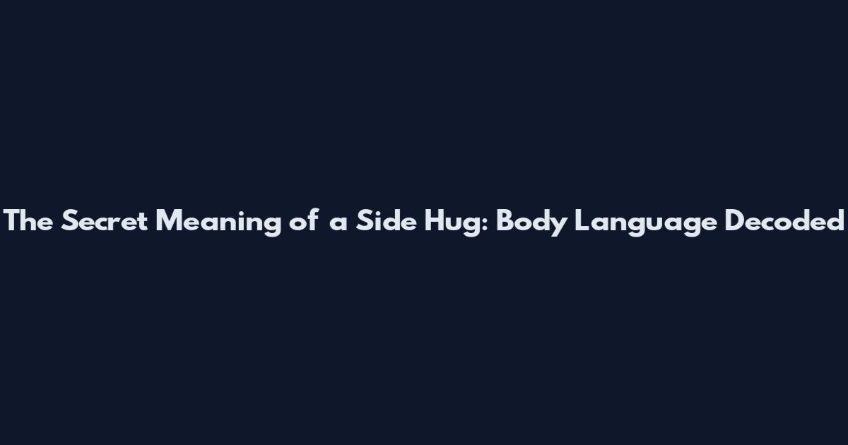 The Secret Meaning of a Side Hug: Body Language Decoded