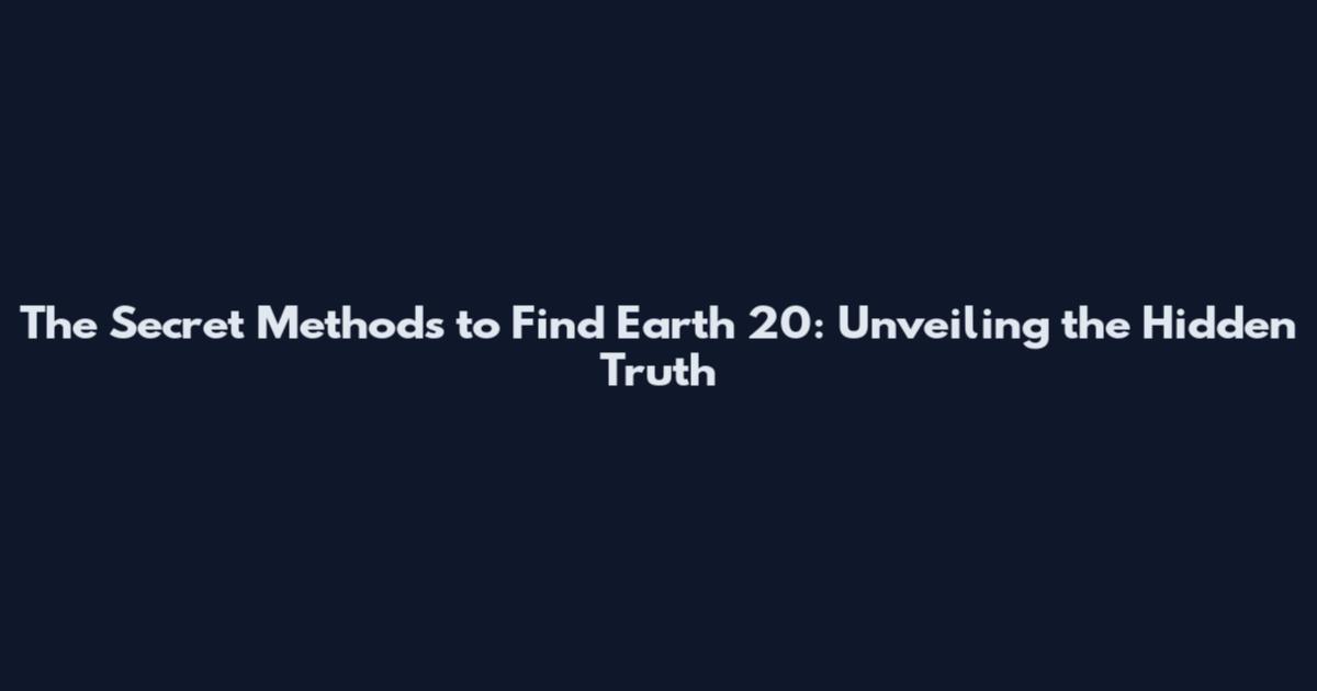 The Secret Methods to Find Earth 20: Unveiling the Hidden Truth