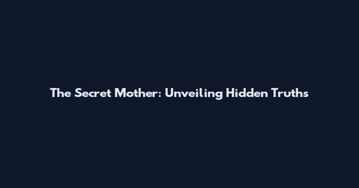 The Secret Mother: Unveiling Hidden Truths
