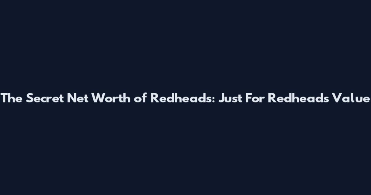The Secret Net Worth of Redheads: Just For Redheads Value