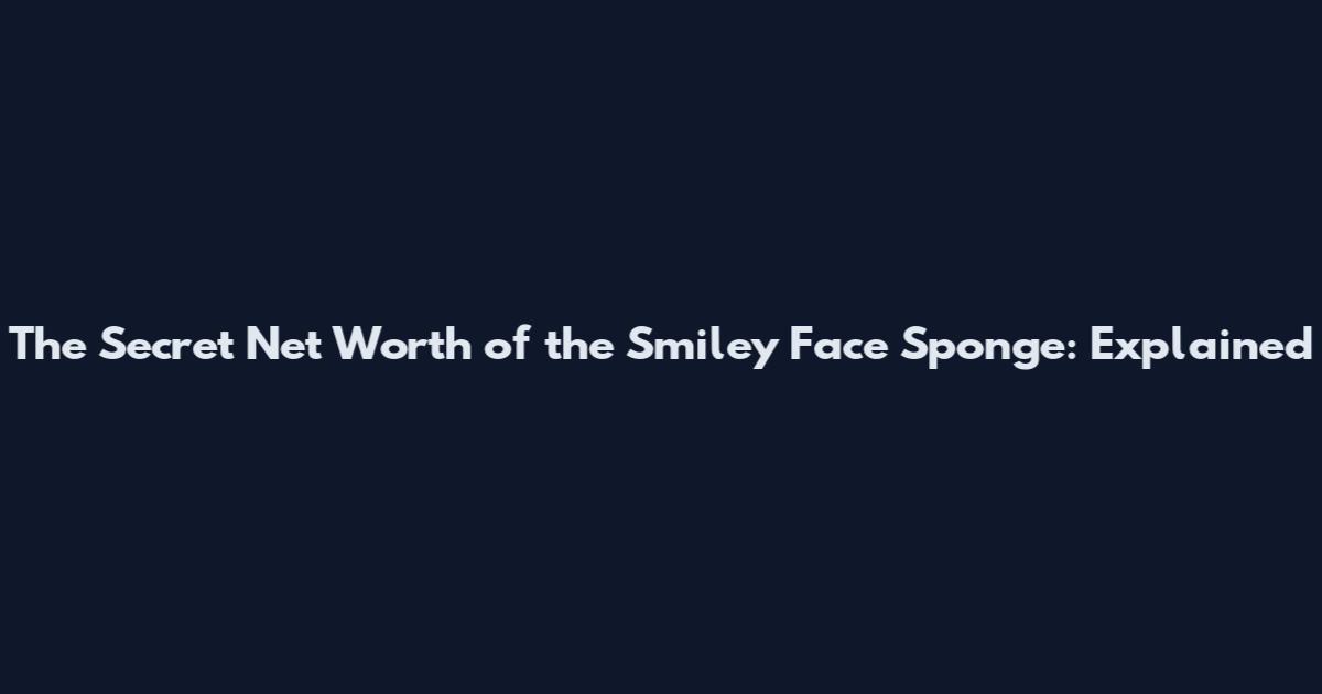 The Secret Net Worth of the Smiley Face Sponge: Explained