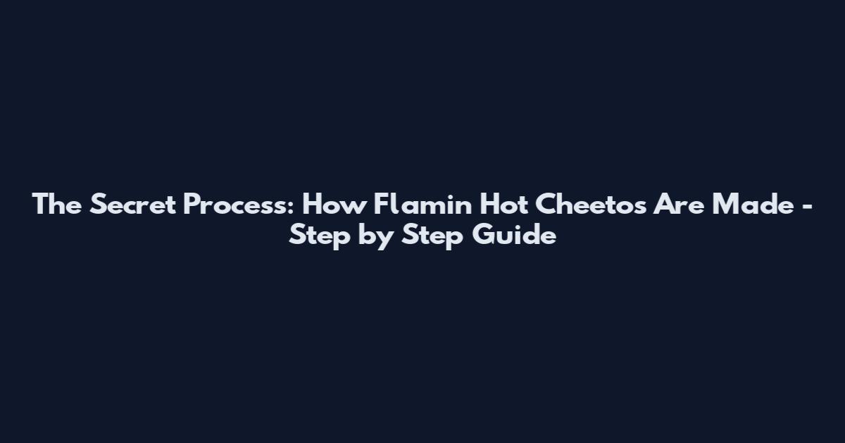 The Secret Process: How Flamin Hot Cheetos Are Made - Step by Step Guide