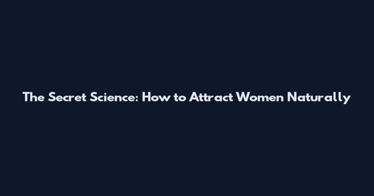 The Secret Science: How to Attract Women Naturally