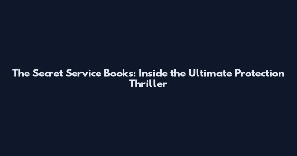 The Secret Service Books: Inside the Ultimate Protection Thriller