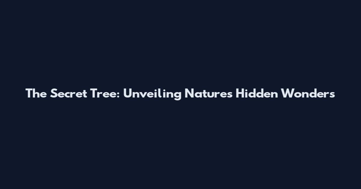 The Secret Tree: Unveiling Nature's Hidden Wonders