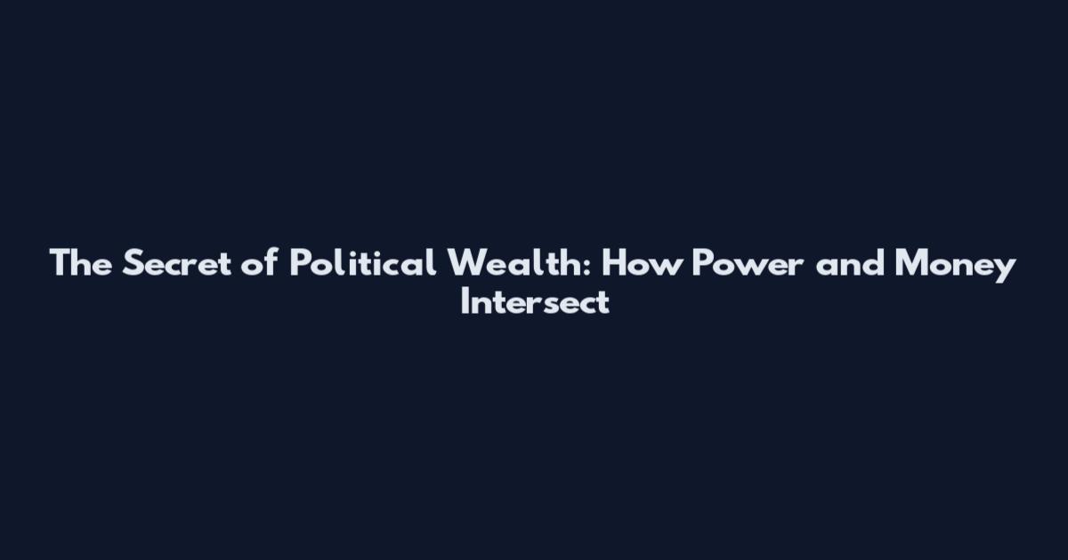 The Secret of Political Wealth: How Power and Money Intersect