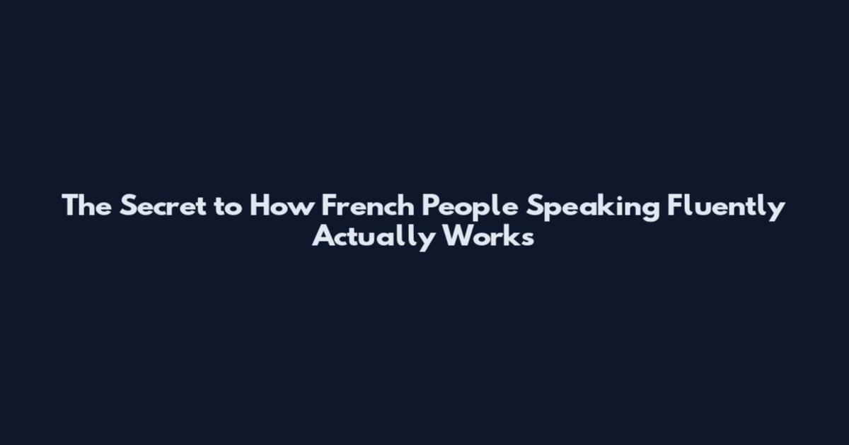 The Secret to How French People Speaking Fluently Actually Works