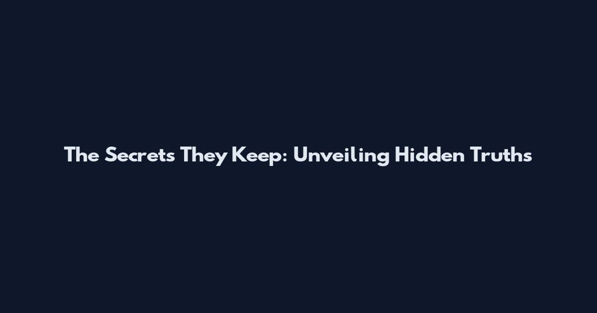The Secrets They Keep: Unveiling Hidden Truths