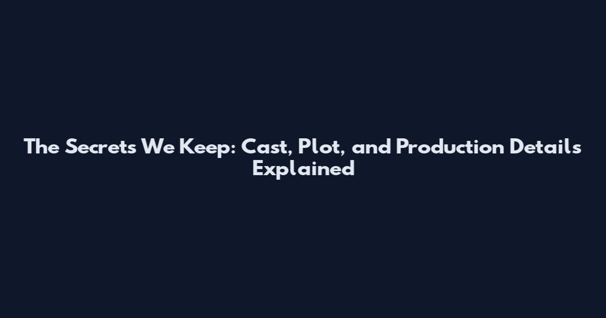 The Secrets We Keep: Cast, Plot, and Production Details Explained