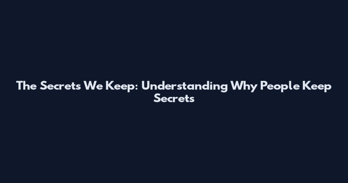 The Secrets We Keep: Understanding Why People Keep Secrets