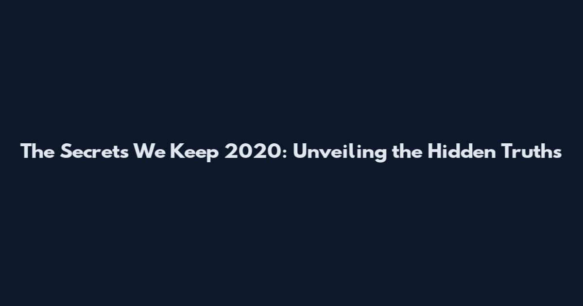 The Secrets We Keep 2020: Unveiling the Hidden Truths
