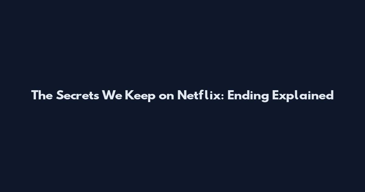 The Secrets We Keep on Netflix: Ending Explained