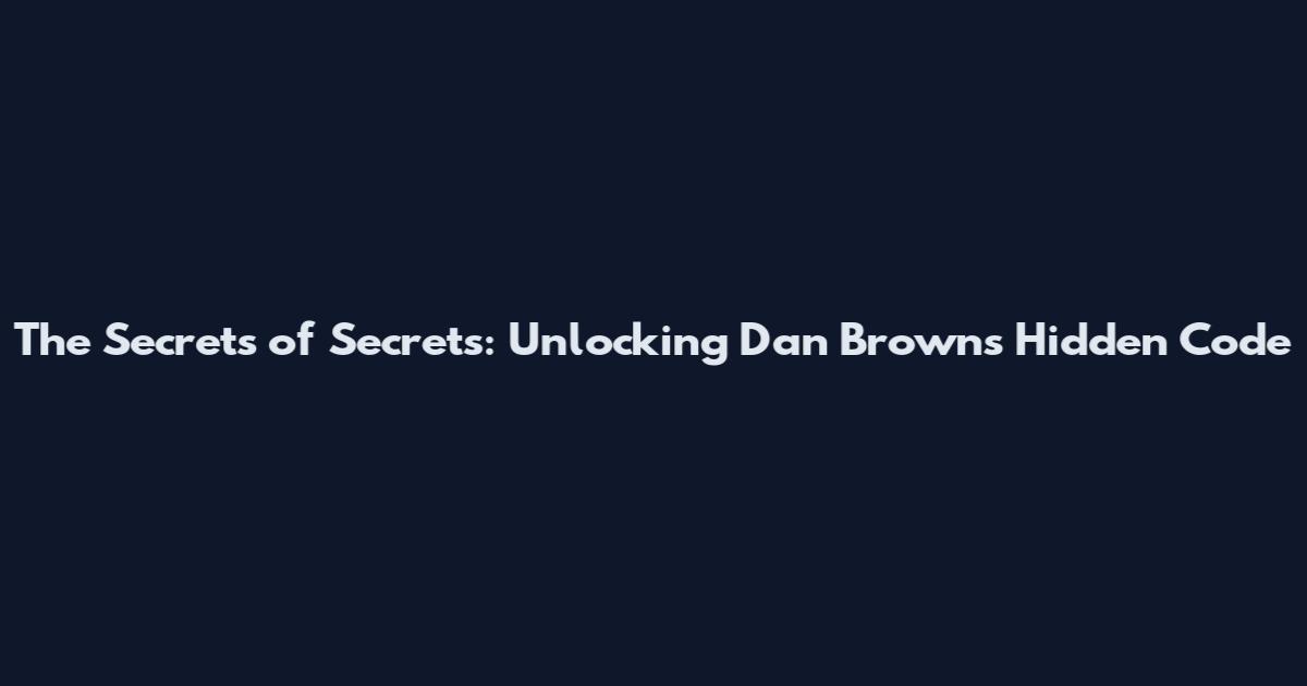 The Secrets of Secrets: Unlocking Dan Brown's Hidden Code