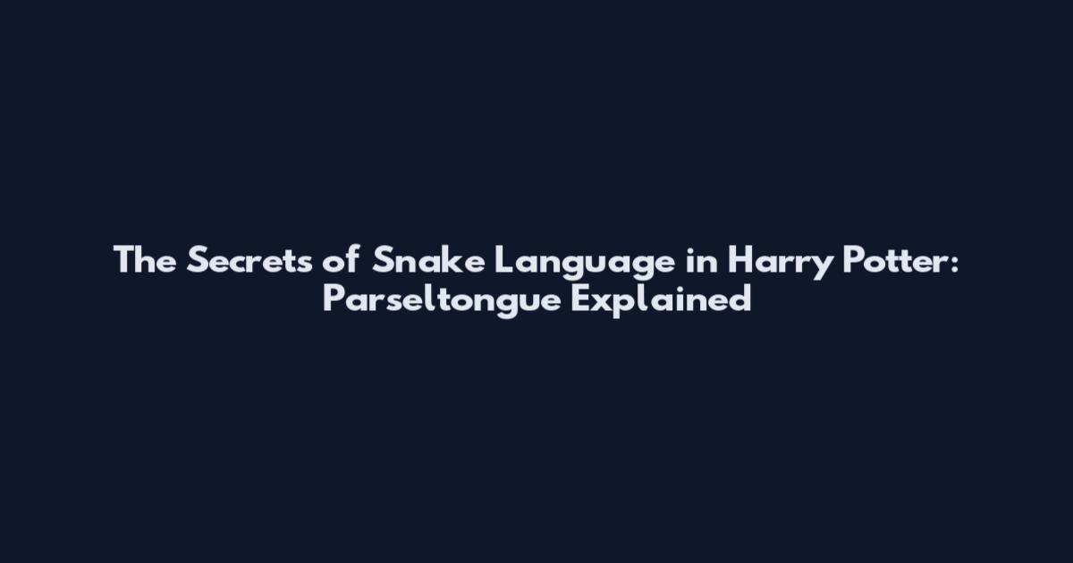 The Secrets of Snake Language in Harry Potter: Parseltongue Explained