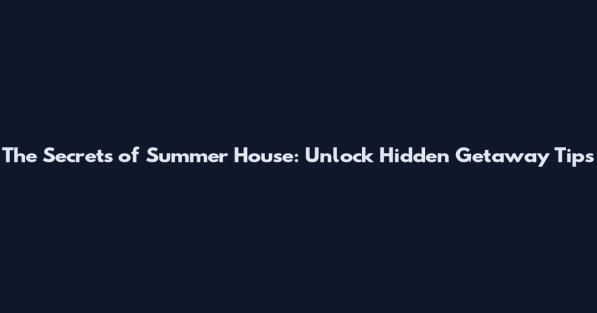 The Secrets of Summer House: Unlock Hidden Getaway Tips