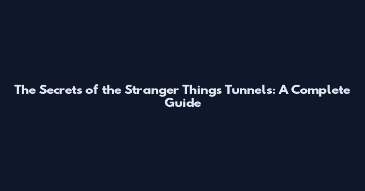 The Secrets of the Stranger Things Tunnels: A Complete Guide