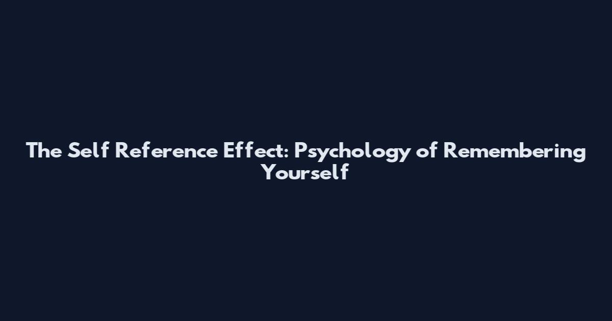 The Self Reference Effect: Psychology of Remembering Yourself