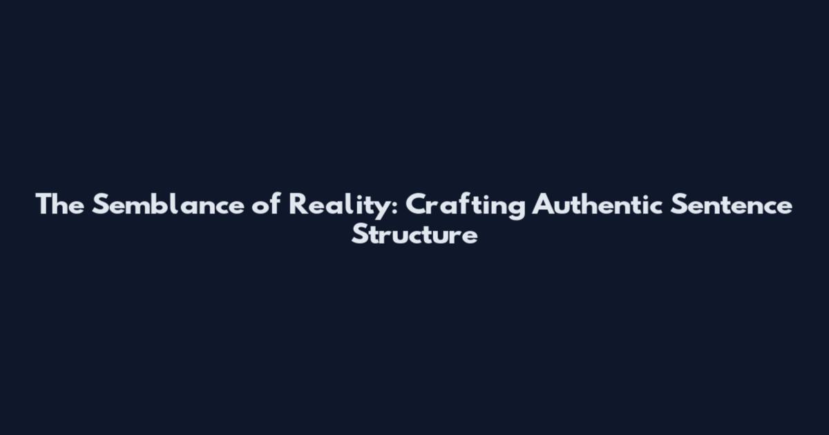 The Semblance of Reality: Crafting Authentic Sentence Structure