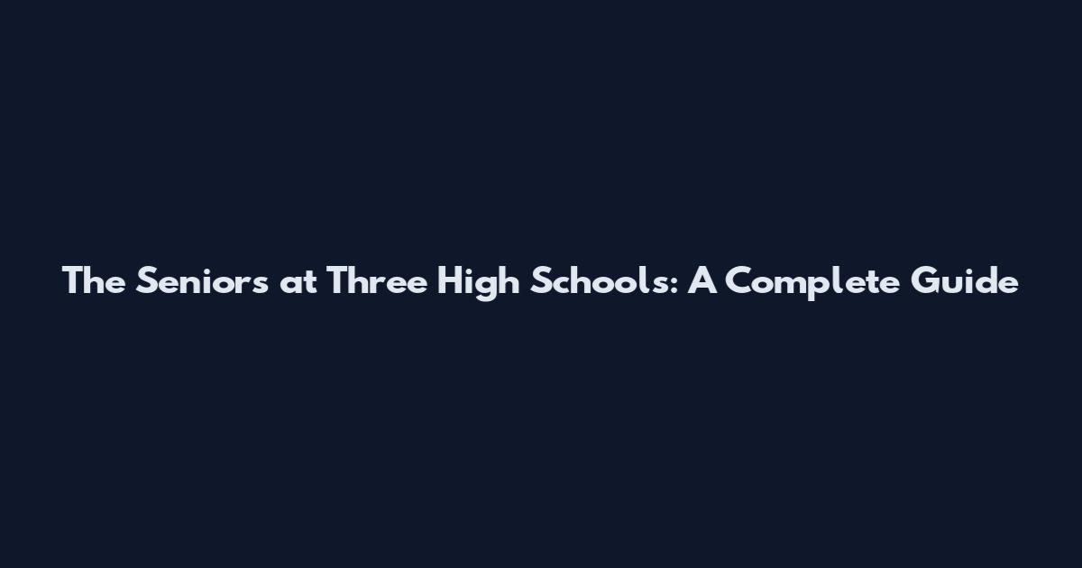 The Seniors at Three High Schools: A Complete Guide