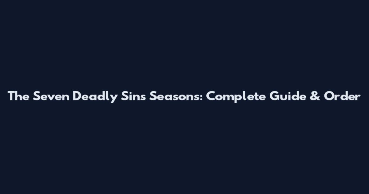 The Seven Deadly Sins Seasons: Complete Guide & Order