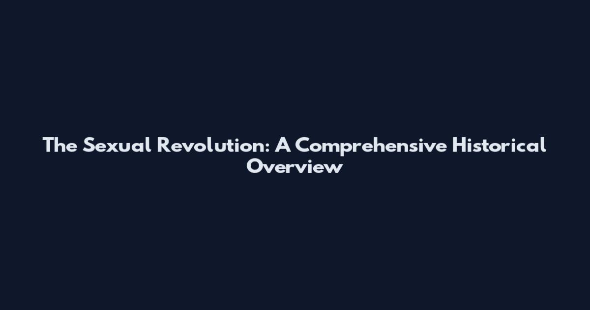 The Sexual Revolution: A Comprehensive Historical Overview
