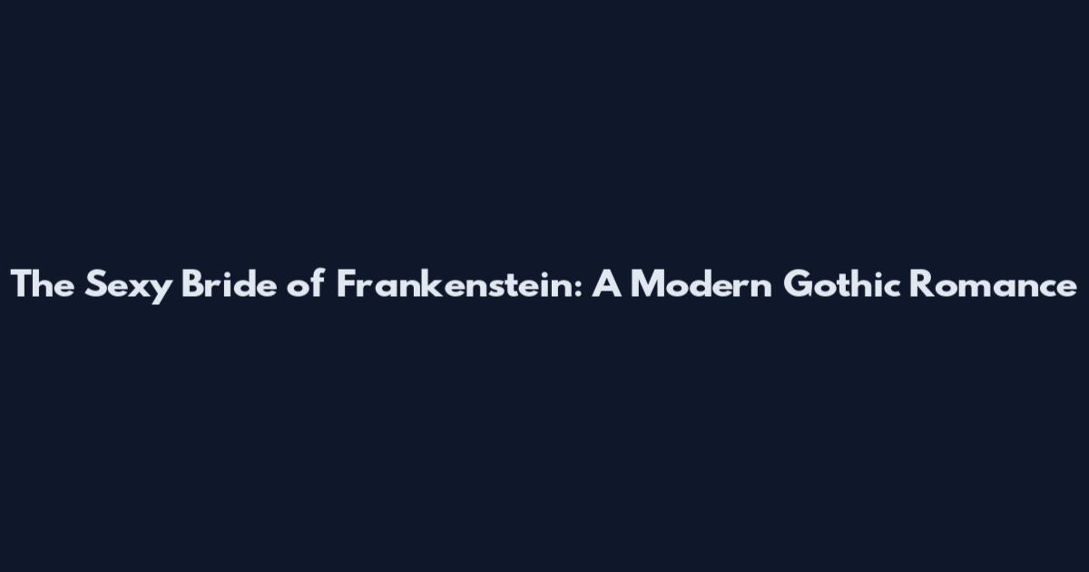 The Sexy Bride of Frankenstein: A Modern Gothic Romance