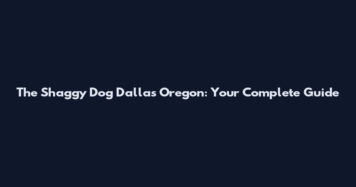 The Shaggy Dog Dallas Oregon: Your Complete Guide