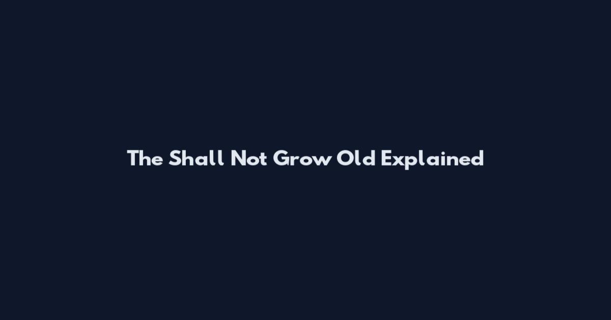 The Shall Not Grow Old Explained