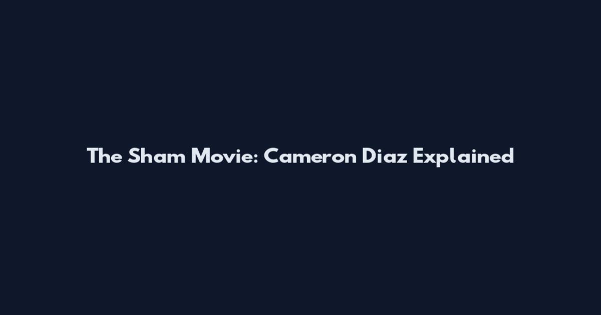 The Sham Movie: Cameron Diaz Explained